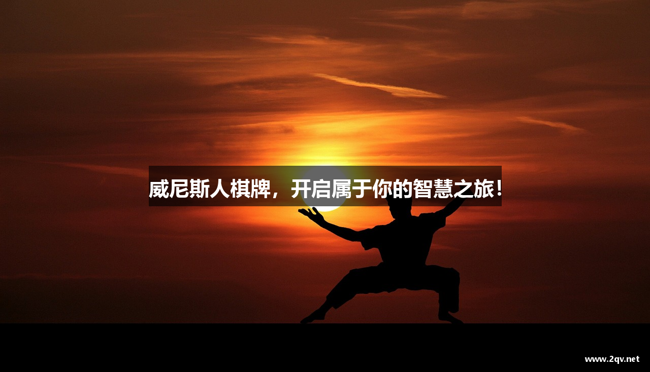 威尼斯人棋牌，开启属于你的智慧之旅！